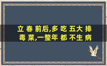 立 春 前后,多 吃 五大 排 毒 菜,一整年 都 不生 病!